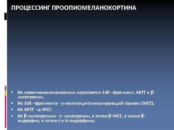 ПРОЦЕССИНГ ПРООПИОМЕЛАНОКОРТИНА Из проопиомеланокортина нарезаются 16 K –фрагмент, АКТГ и липотропин. Из 16 K