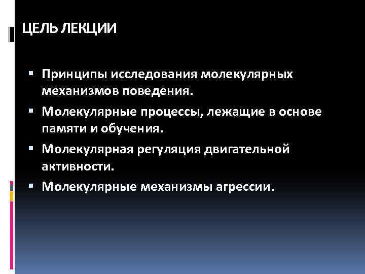ЦЕЛЬ ЛЕКЦИИ Принципы исследования молекулярных механизмов поведения. Молекулярные процессы, лежащие в основе памяти и
