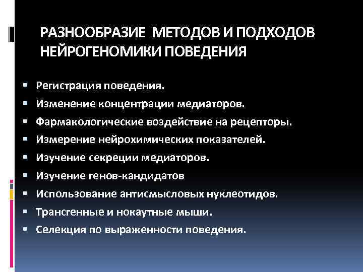 РАЗНООБРАЗИЕ МЕТОДОВ И ПОДХОДОВ НЕЙРОГЕНОМИКИ ПОВЕДЕНИЯ Регистрация поведения. Изменение концентрации медиаторов. Фармакологические воздействие на