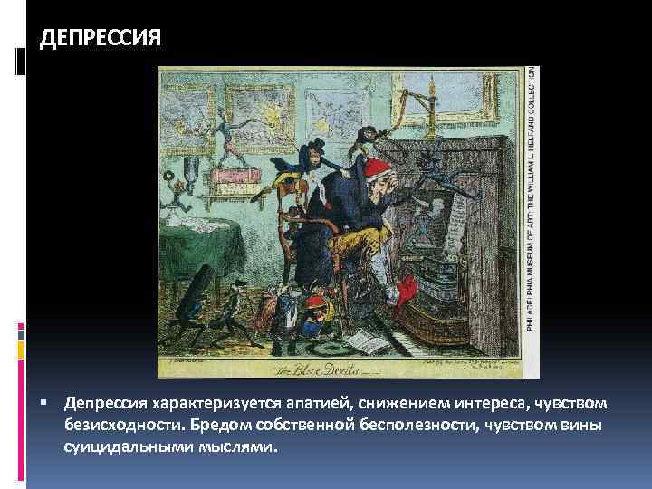 ДЕПРЕССИЯ Депрессия характеризуется апатией, снижением интереса, чувством безисходности. Бредом собственной бесполезности, чувством вины суицидальными