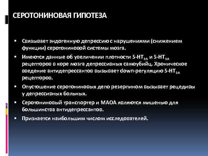 СЕРОТОНИНОВАЯ ГИПОТЕЗА Связывает эндогенную депрессию с нарушениями (снижением функции) серотониновой системы мозга. Имеются данные