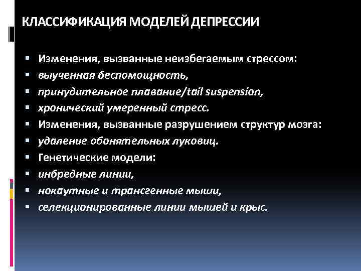 КЛАССИФИКАЦИЯ МОДЕЛЕЙ ДЕПРЕССИИ Изменения, вызванные неизбегаемым стрессом: выученная беспомощность, принудительное плавание/tail suspension, хронический умеренный