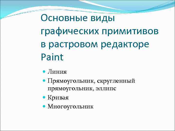 Основные виды графических примитивов в растровом редакторе Paint Линия Прямоугольник, скругленный прямоугольник, эллипс Кривая