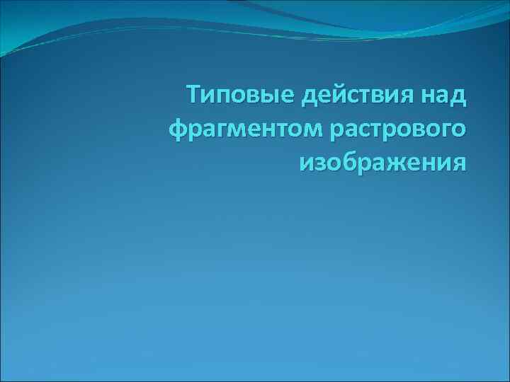 Типовые действия над фрагментом растрового изображения 