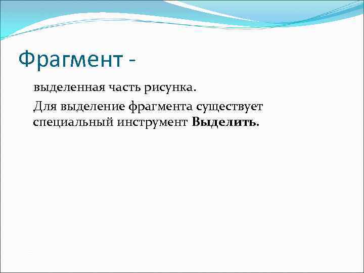 Фрагмент выделенная часть рисунка. Для выделение фрагмента существует специальный инструмент Выделить. 