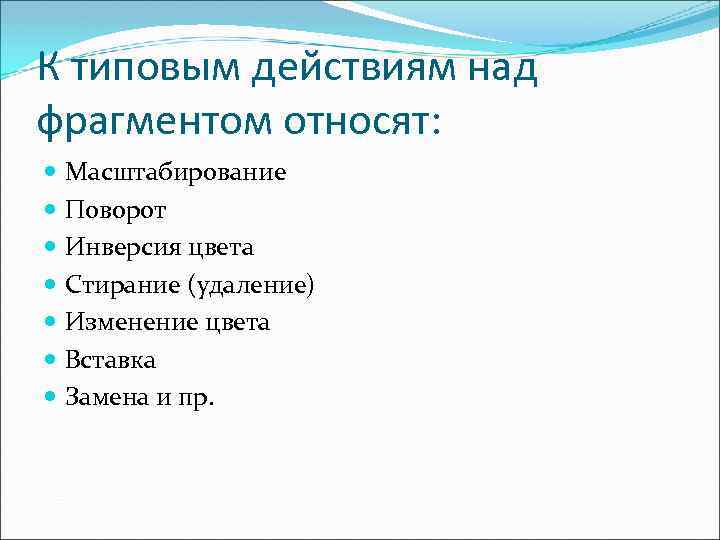 К типовым действиям над фрагментом относят: Масштабирование Поворот Инверсия цвета Стирание (удаление) Изменение цвета