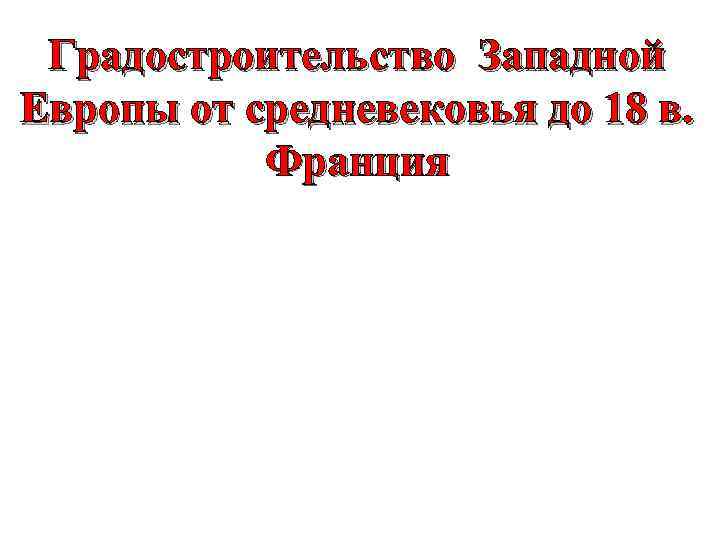 Градостроительство Западной Европы от средневековья до 18 в. Франция 