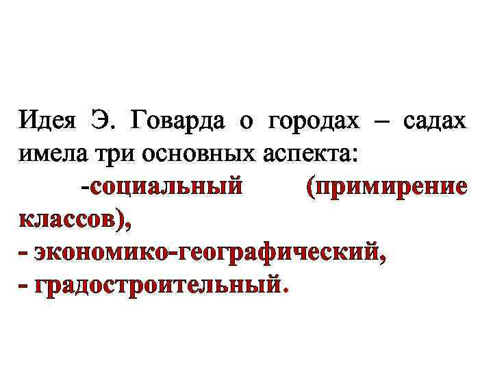Идея Э. Говарда о городах – садах имела три основных аспекта: -социальный (примирение классов),