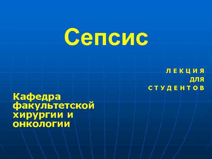 Сепсис Кафедра факультетской хирургии и онкологии ЛЕКЦИЯ ДЛЯ СТУДЕНТОВ 