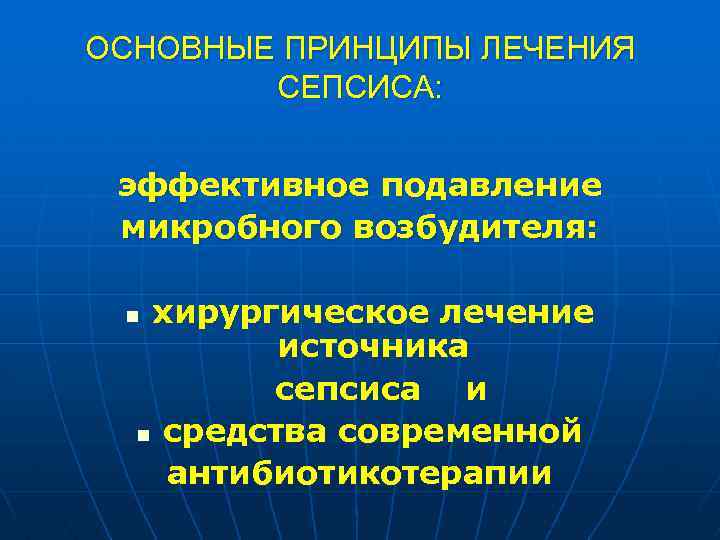 ОСНОВНЫЕ ПРИНЦИПЫ ЛЕЧЕНИЯ СЕПСИСА: эффективное подавление микробного возбудителя: хирургическое лечение источника сепсиса и n