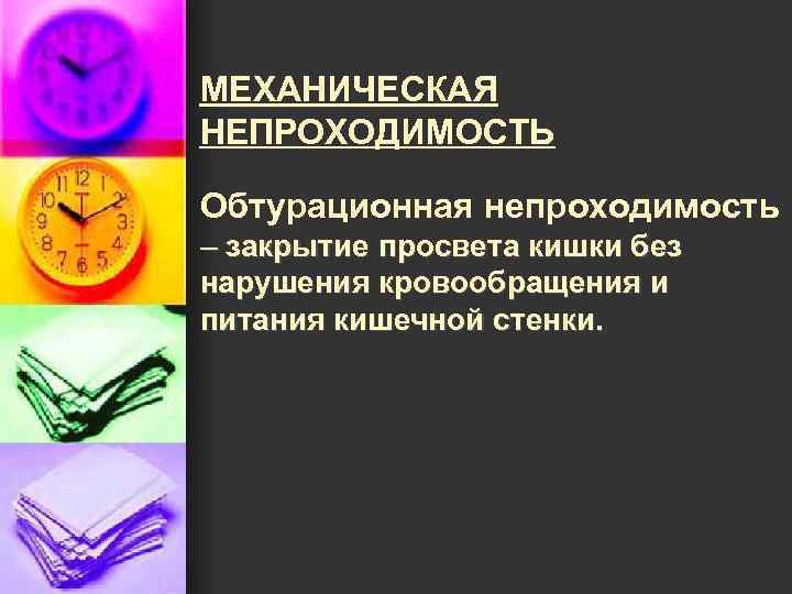 МЕХАНИЧЕСКАЯ НЕПРОХОДИМОСТЬ Обтурационная непроходимость – закрытие просвета кишки без нарушения кровообращения и питания кишечной