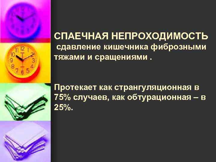 СПАЕЧНАЯ НЕПРОХОДИМОСТЬ сдавление кишечника фиброзными тяжами и сращениями. Протекает как странгуляционная в 75% случаев,