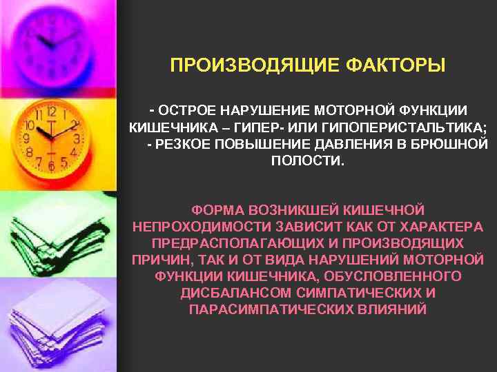 ПРОИЗВОДЯЩИЕ ФАКТОРЫ - ОСТРОЕ НАРУШЕНИЕ МОТОРНОЙ ФУНКЦИИ КИШЕЧНИКА – ГИПЕР- ИЛИ ГИПОПЕРИСТАЛЬТИКА; - РЕЗКОЕ