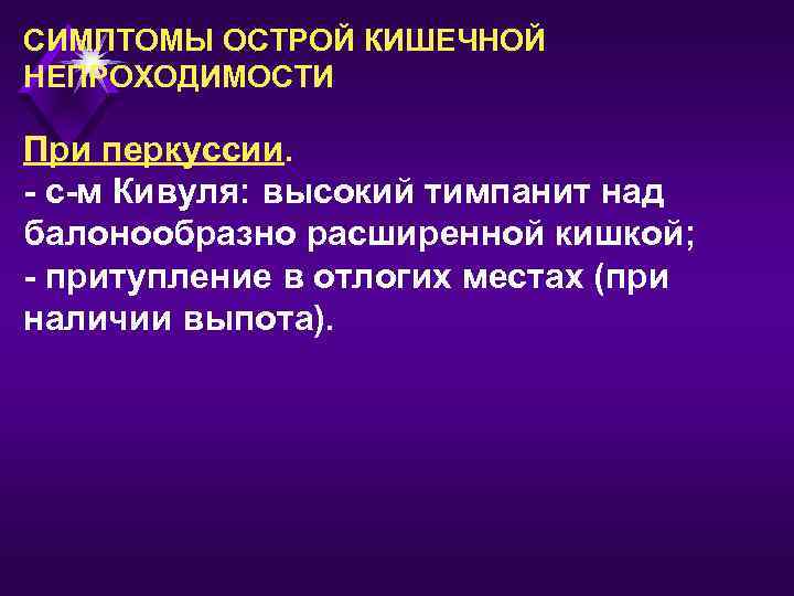 СИМПТОМЫ ОСТРОЙ КИШЕЧНОЙ НЕПРОХОДИМОСТИ При перкуссии. - с-м Кивуля: высокий тимпанит над балонообразно расширенной