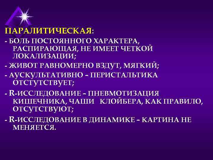ПАРАЛИТИЧЕСКАЯ: - БОЛЬ ПОСТОЯННОГО ХАРАКТЕРА, РАСПИРАЮЩАЯ, НЕ ИМЕЕТ ЧЕТКОЙ ЛОКАЛИЗАЦИИ; - ЖИВОТ РАВНОМЕРНО ВЗДУТ,