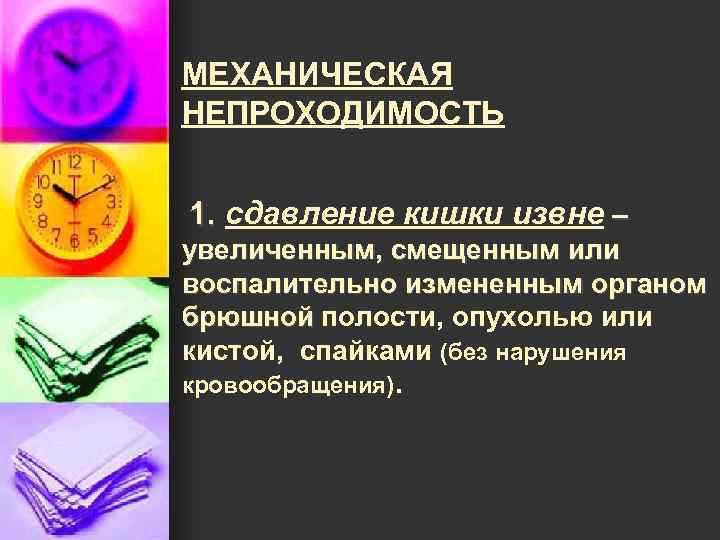 МЕХАНИЧЕСКАЯ НЕПРОХОДИМОСТЬ 1. сдавление кишки извне – увеличенным, смещенным или воспалительно измененным органом брюшной