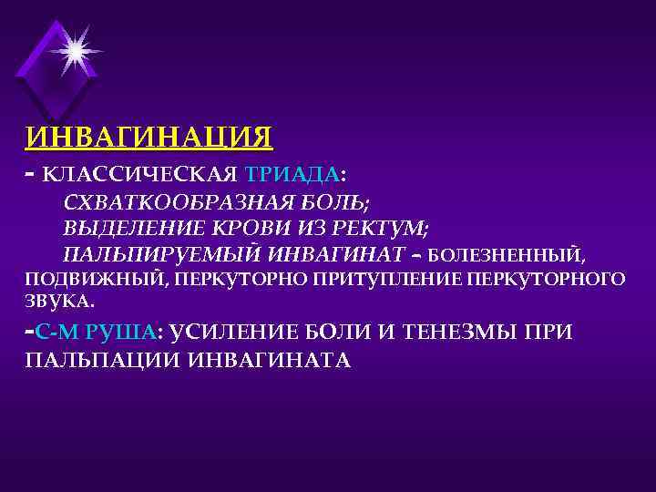 ИНВАГИНАЦИЯ - КЛАССИЧЕСКАЯ ТРИАДА: СХВАТКООБРАЗНАЯ БОЛЬ; ВЫДЕЛЕНИЕ КРОВИ ИЗ РЕКТУМ; ПАЛЬПИРУЕМЫЙ ИНВАГИНАТ – БОЛЕЗНЕННЫЙ,