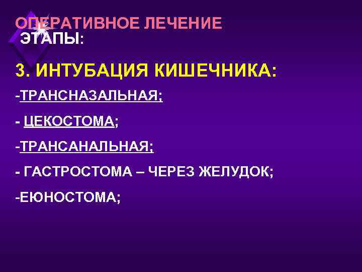 ОПЕРАТИВНОЕ ЛЕЧЕНИЕ ЭТАПЫ: 3. ИНТУБАЦИЯ КИШЕЧНИКА: -ТРАНСНАЗАЛЬНАЯ; - ЦЕКОСТОМА; -ТРАНСАНАЛЬНАЯ; - ГАСТРОСТОМА – ЧЕРЕЗ