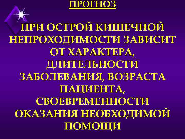 ПРОГНОЗ ПРИ ОСТРОЙ КИШЕЧНОЙ НЕПРОХОДИМОСТИ ЗАВИСИТ ОТ ХАРАКТЕРА, ДЛИТЕЛЬНОСТИ ЗАБОЛЕВАНИЯ, ВОЗРАСТА ПАЦИЕНТА, СВОЕВРЕМЕННОСТИ ОКАЗАНИЯ