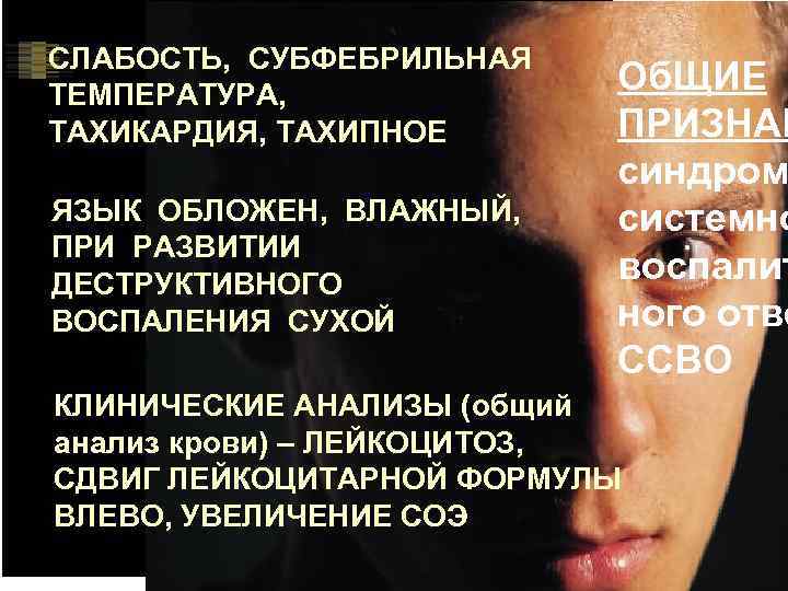 СЛАБОСТЬ, СУБФЕБРИЛЬНАЯ ТЕМПЕРАТУРА, ТАХИКАРДИЯ, ТАХИПНОЕ ЯЗЫК ОБЛОЖЕН, ВЛАЖНЫЙ, ПРИ РАЗВИТИИ ДЕСТРУКТИВНОГО ВОСПАЛЕНИЯ СУХОЙ Об.