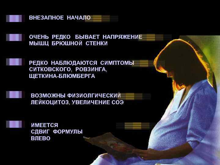 ВНЕЗАПНОЕ НАЧАЛО ОЧЕНЬ РЕДКО БЫВАЕТ НАПРЯЖЕНИЕ МЫШЦ БРЮШНОЙ СТЕНКИ РЕДКО НАБЛЮДАЮТСЯ СИМПТОМЫ СИТКОВСКОГО, РОВЗИНГА,