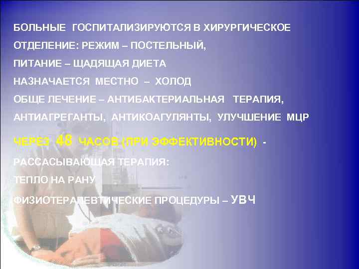 БОЛЬНЫЕ ГОСПИТАЛИЗИРУЮТСЯ В ХИРУРГИЧЕСКОЕ ОТДЕЛЕНИЕ: РЕЖИМ – ПОСТЕЛЬНЫЙ, ПИТАНИЕ – ЩАДЯЩАЯ ДИЕТА НАЗНАЧАЕТСЯ МЕСТНО
