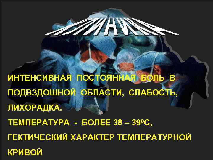ИНТЕНСИВНАЯ ПОСТОЯННАЯ БОЛЬ В ПОДВЗДОШНОЙ ОБЛАСТИ, СЛАБОСТЬ, ЛИХОРАДКА. ТЕМПЕРАТУРА - БОЛЕЕ 38 – 390