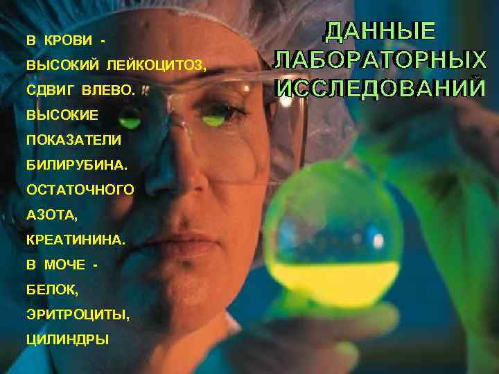 В КРОВИ ВЫСОКИЙ ЛЕЙКОЦИТОЗ, СДВИГ ВЛЕВО. ВЫСОКИЕ ПОКАЗАТЕЛИ БИЛИРУБИНА. ОСТАТОЧНОГО АЗОТА, КРЕАТИНИНА. В МОЧЕ
