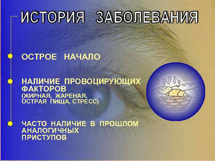 ОСТРОЕ НАЧАЛО НАЛИЧИЕ ПРОВОЦИРУЮЩИХ ФАКТОРОВ (ЖИРНАЯ, ЖАРЕНАЯ, ОСТРАЯ ПИЩА, СТРЕСС) ЧАСТО НАЛИЧИЕ В ПРОШЛОМ