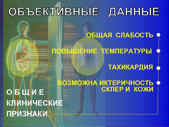 ОБЩАЯ СЛАБОСТЬ ПОВЫШЕНИЕ ТЕМПЕРАТУРЫ ТАХИКАРДИЯ ВОЗМОЖНА ИКТЕРИЧНОСТЬ СКЛЕР И КОЖИ ОБЩИЕ КЛИНИЧЕСКИЕ ПРИЗНАКИ 