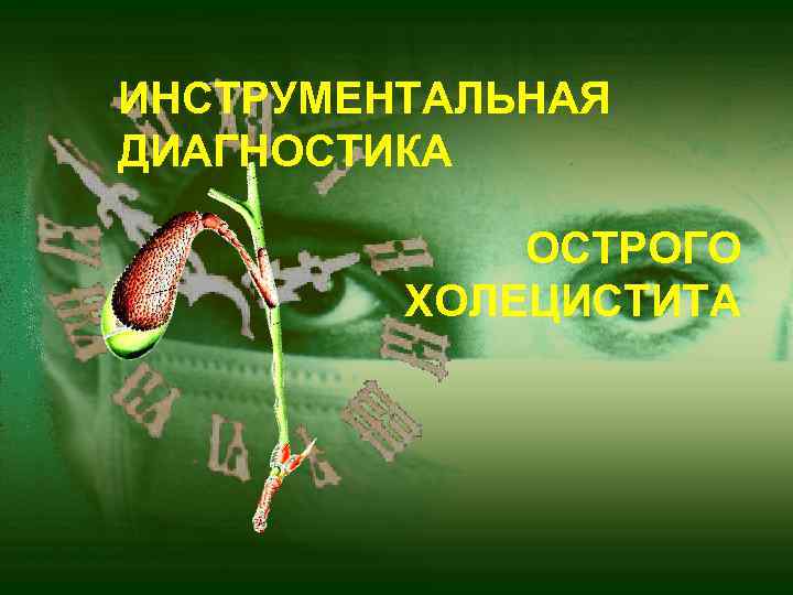 ИНСТРУМЕНТАЛЬНАЯ ДИАГНОСТИКА ОСТРОГО ХОЛЕЦИСТИТА 