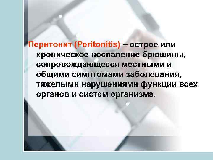 Перитонит (Peritonitis) – острое или хроническое воспаление брюшины,  сопровождающееся местными и общими симптомами