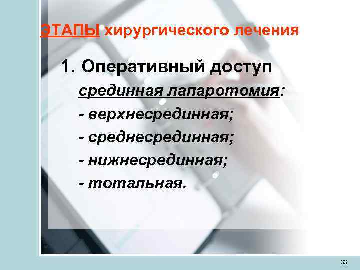 ЭТАПЫ хирургического лечения  1. Оперативный доступ срединная лапаротомия: - верхнесрединная; - среднесрединная; -