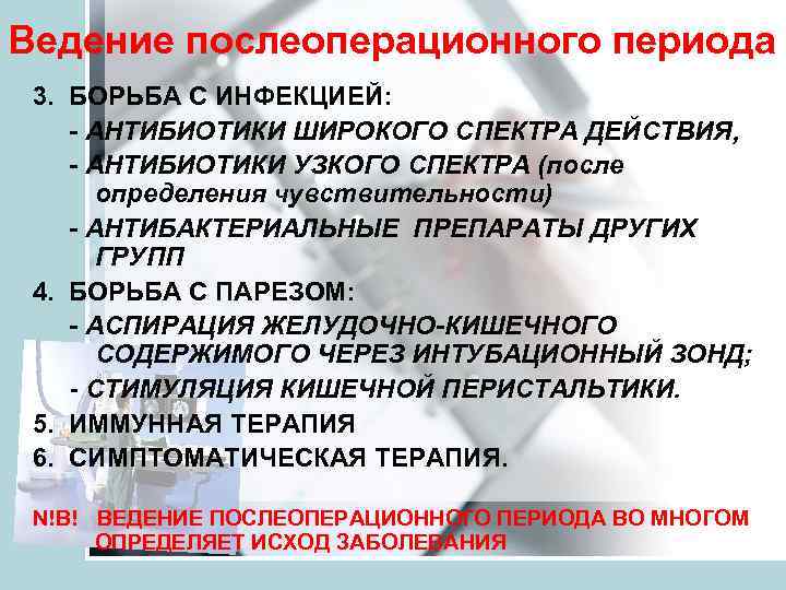 Ведение послеоперационного периода 3. БОРЬБА С ИНФЕКЦИЕЙ: - АНТИБИОТИКИ ШИРОКОГО СПЕКТРА ДЕЙСТВИЯ, - АНТИБИОТИКИ