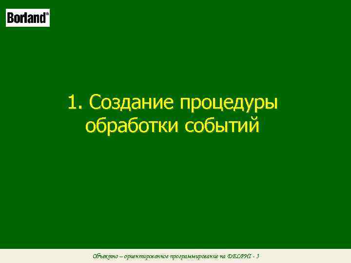 1. Создание процедуры обработки событий Объектно – ориентированное программирование на DELPHI - 3 