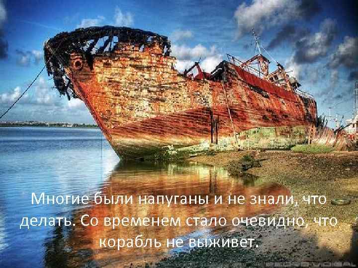 Многие были напуганы и не знали, что делать. Со временем стало очевидно, что корабль