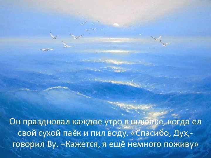 Он праздновал каждое утро в шлюпке, когда ел свой сухой паёк и пил воду.