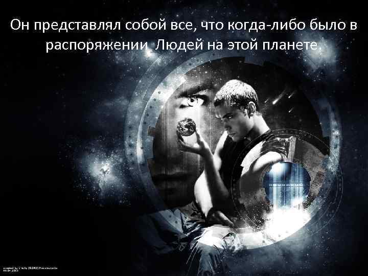 Он представлял собой все, что когда-либо было в распоряжении Людей на этой планете. 