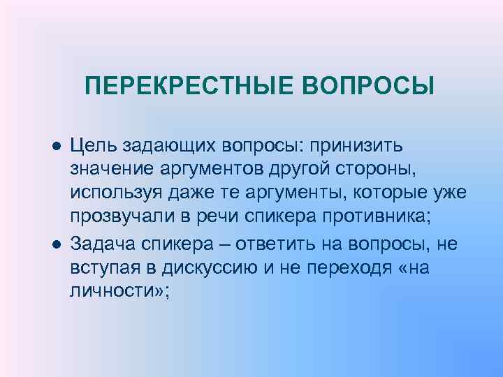 ПЕРЕКРЕСТНЫЕ ВОПРОСЫ l l Цель задающих вопросы: принизить значение аргументов другой стороны, используя даже