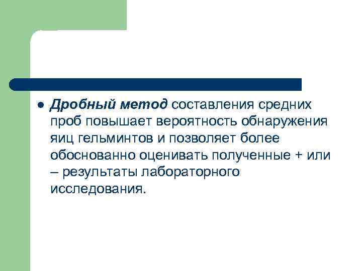 l Дробный метод составления средних проб повышает вероятность обнаружения яиц гельминтов и позволяет более