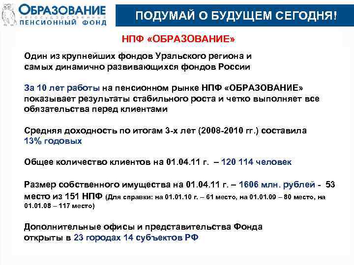  ПОДУМАЙ О БУДУЩЕМ СЕГОДНЯ! НПФ «ОБРАЗОВАНИЕ» Один из крупнейших фондов Уральского региона и