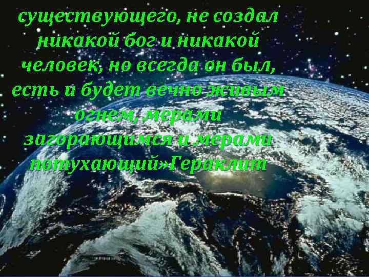 существующего, не создал никакой бог и никакой человек, но всегда он был, есть и