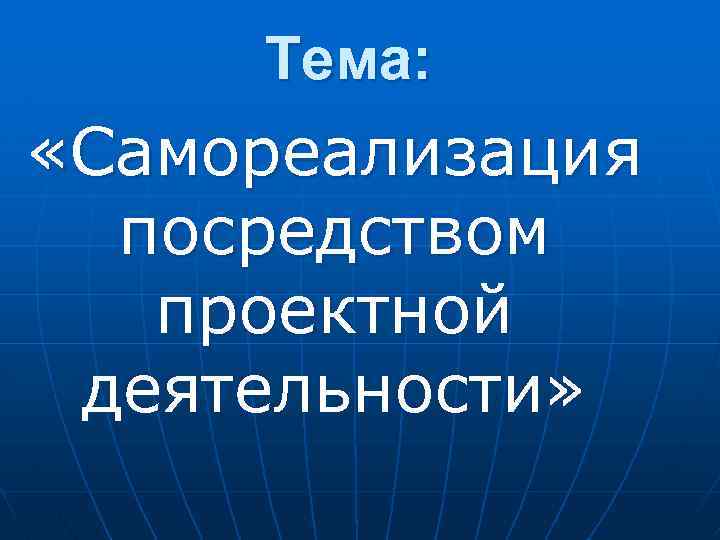 Тема: «Самореализация посредством проектной деятельности» 