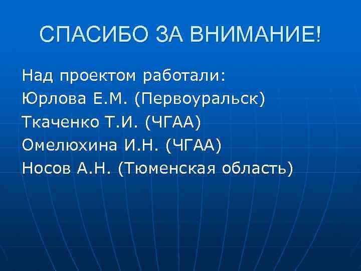 СПАСИБО ЗА ВНИМАНИЕ! Над проектом работали: Юрлова Е. М. (Первоуральск) Ткаченко Т. И. (ЧГАА)