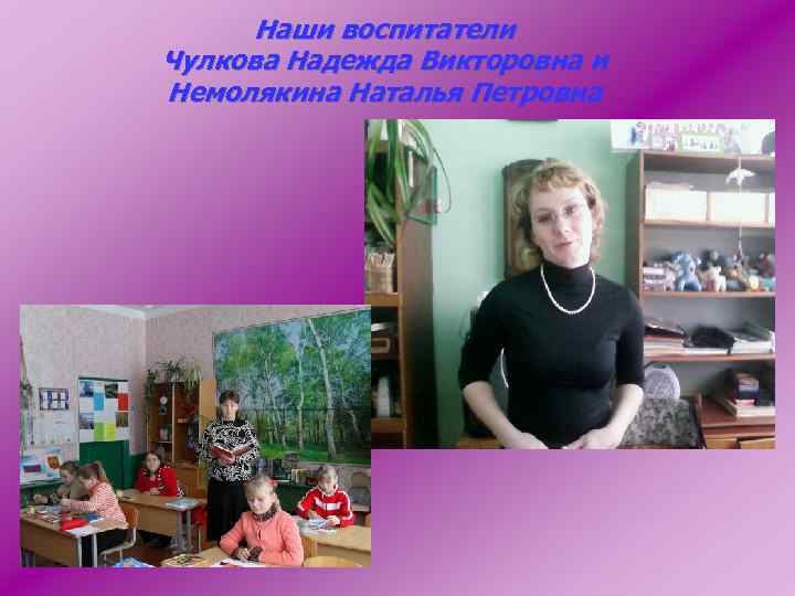 Наши воспитатели Чулкова Надежда Викторовна и Немолякина Наталья Петровна 