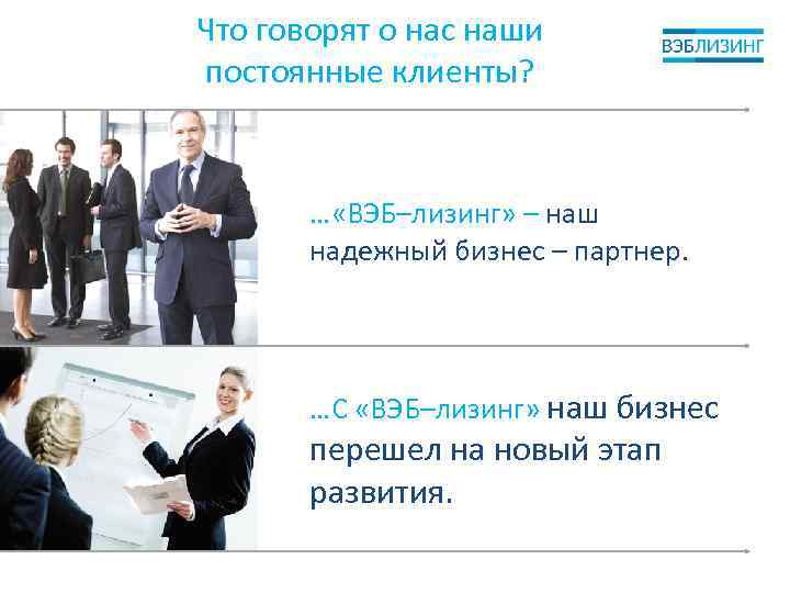 Что говорят о нас наши постоянные клиенты? … «ВЭБ–лизинг» – наш надежный бизнес –