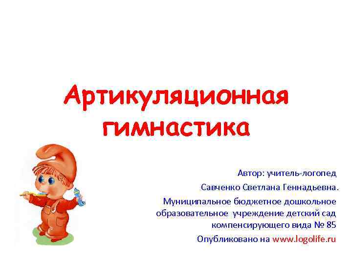 Артикуляционная гимнастика Автор: учитель-логопед Савченко Светлана Геннадьевна. Муниципальное бюджетное дошкольное образовательное учреждение детский сад