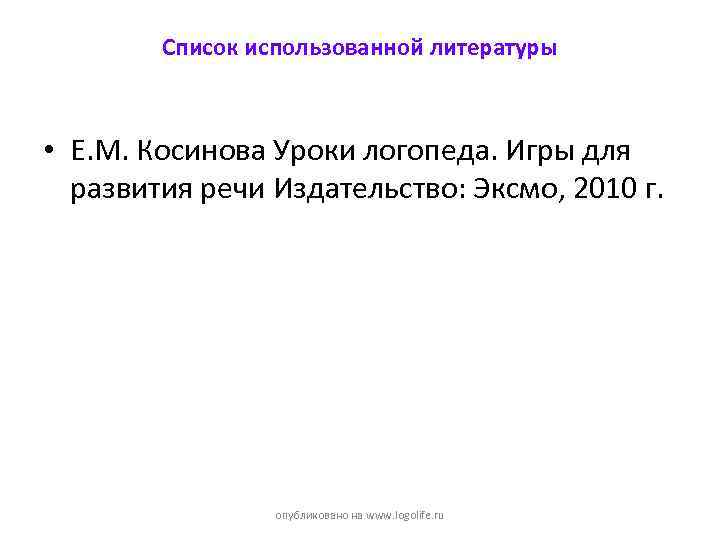 Список использованной литературы • Е. М. Косинова Уроки логопеда. Игры для развития речи Издательство: