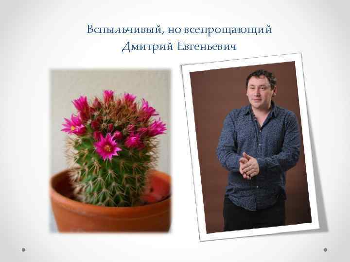 Вспыльчивый, но всепрощающий Дмитрий Евгеньевич 