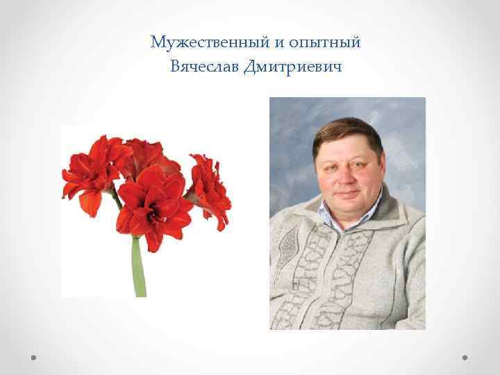 Мужественный и опытный Вячеслав Дмитриевич 